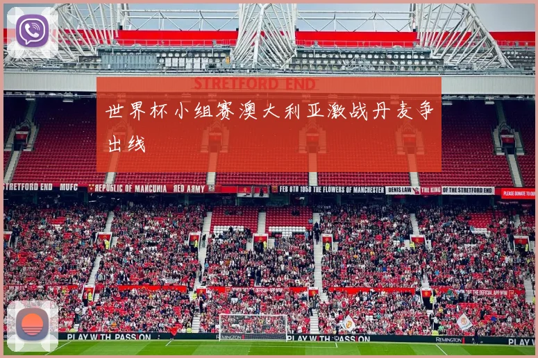 世界杯小组赛澳大利亚激战丹麦争出线