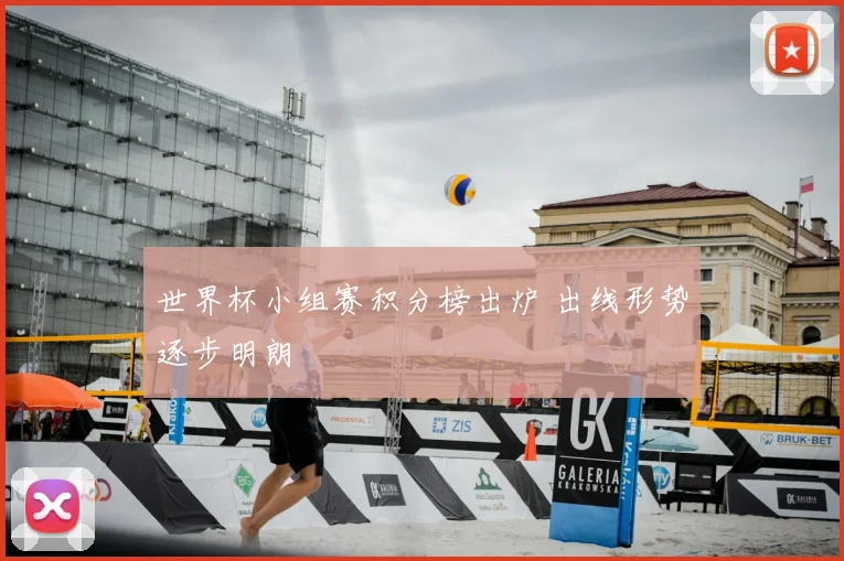 世界杯小组赛积分榜出炉 出线形势逐步明朗
