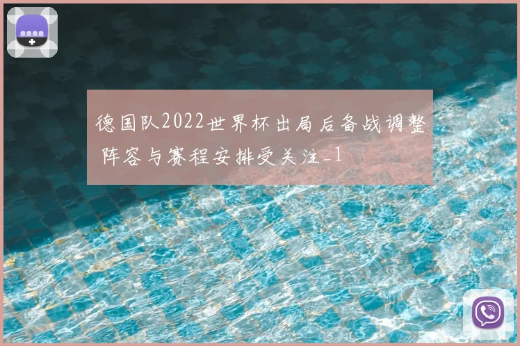 德国队2022世界杯出局后备战调整 阵容与赛程安排受关注_1