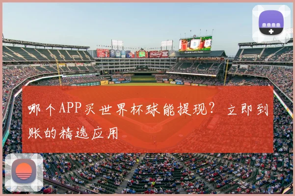 哪个APP买世界杯球能提现?立即到账的精选应用