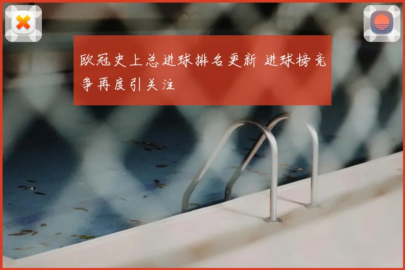 欧冠史上总进球排名更新 进球榜竞争再度引关注
