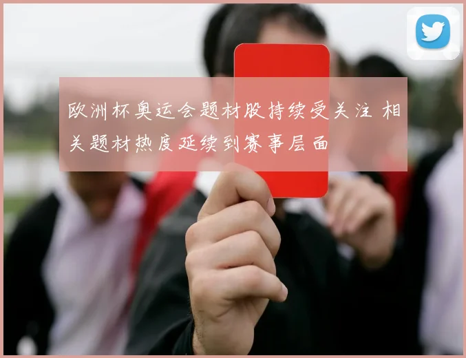 欧洲杯奥运会题材股持续受关注 相关题材热度延续到赛事层面