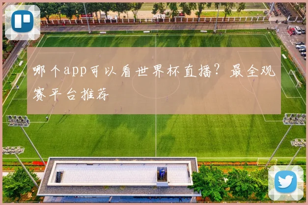 哪个app可以看世界杯直播？最全观赛平台推荐