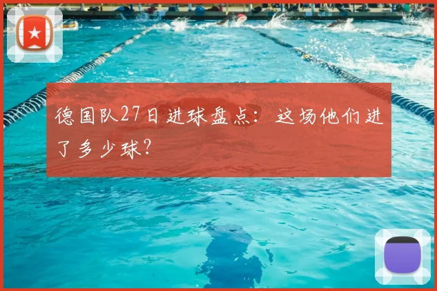 德国队27日进球盘点:这场他们进了多少球?