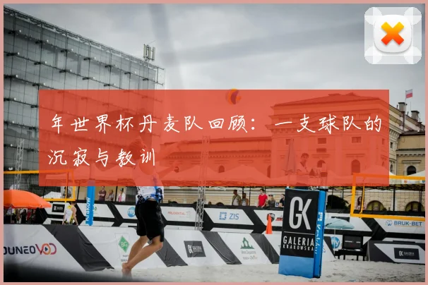 年世界杯丹麦队回顾：一支球队的沉寂与教训