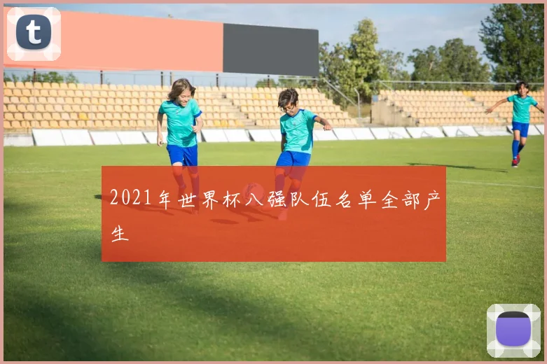 2021年世界杯八强队伍名单全部产生