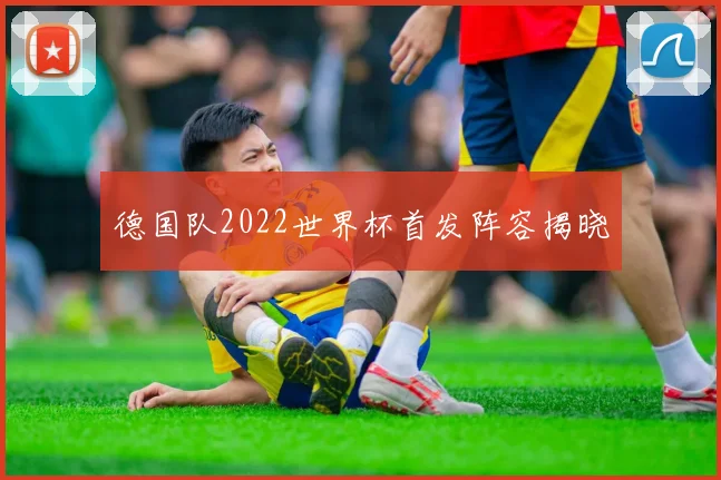 德国队2022世界杯首发阵容揭晓