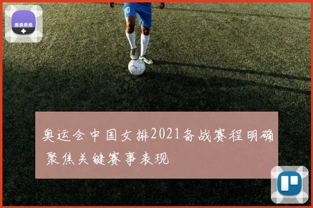 奥运会中国女排2021备战赛程明确 聚焦关键赛事表现