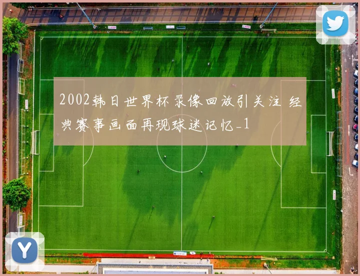 2002韩日世界杯录像回放引关注 经典赛事画面再现球迷记忆_1