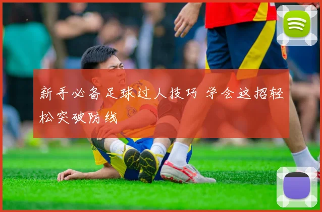 新手必备足球过人技巧 学会这招轻松突破防线