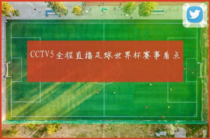 CCTV5全程直播足球世界杯赛事看点