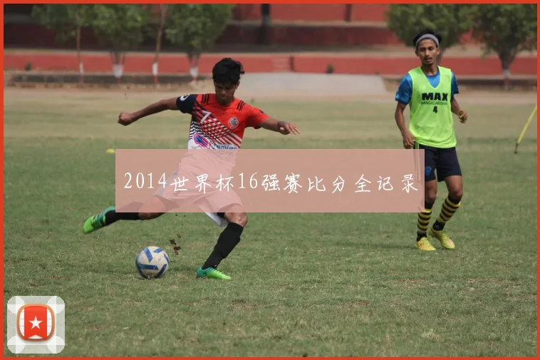 2014世界杯16强赛比分全记录