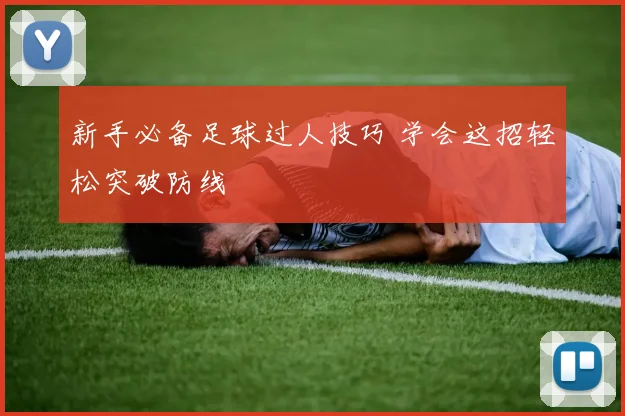 新手必备足球过人技巧 学会这招轻松突破防线