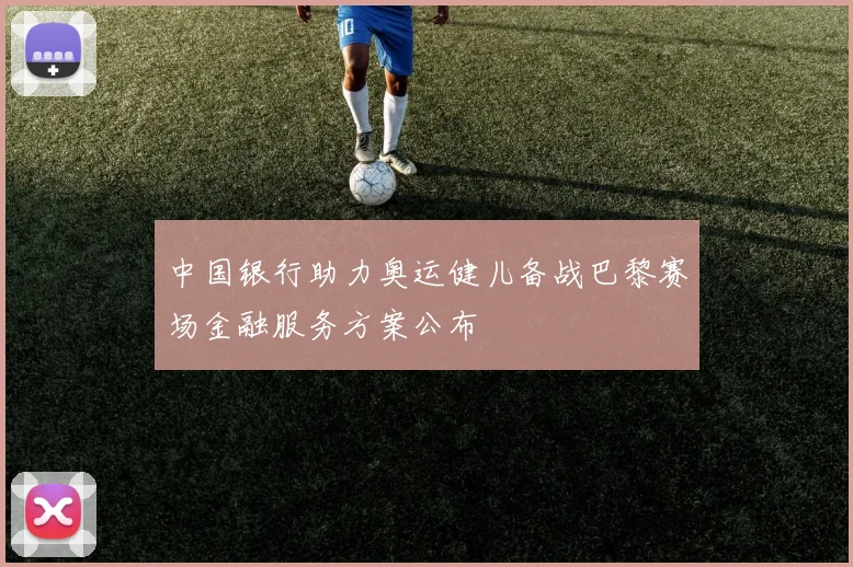 中国银行助力奥运健儿备战巴黎赛场金融服务方案公布