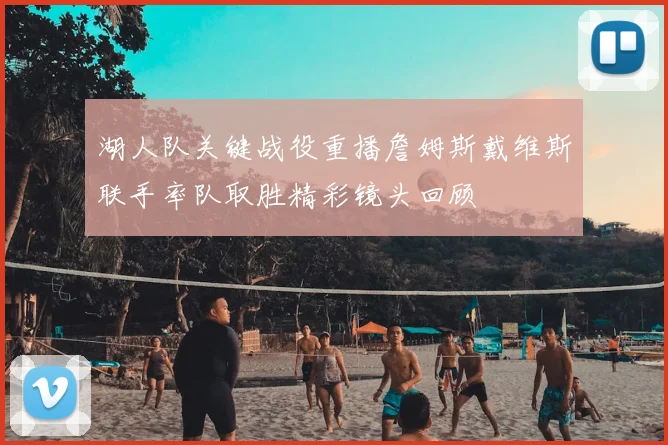 湖人队关键战役重播詹姆斯戴维斯联手率队取胜精彩镜头回顾