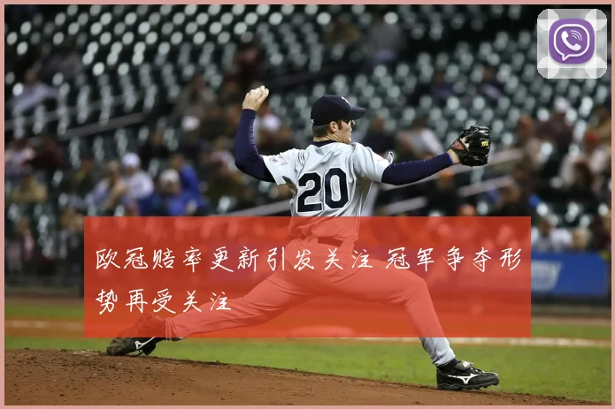 欧冠赔率更新引发关注 冠军争夺形势再受关注