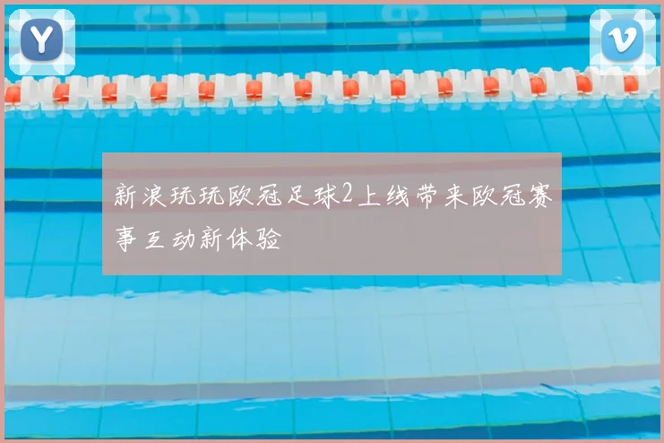 新浪玩玩欧冠足球2上线带来欧冠赛事互动新体验