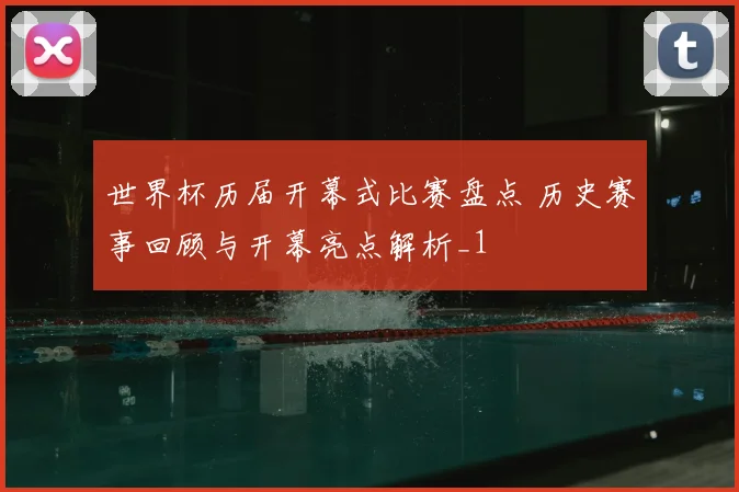 世界杯历届开幕式比赛盘点 历史赛事回顾与开幕亮点解析_1