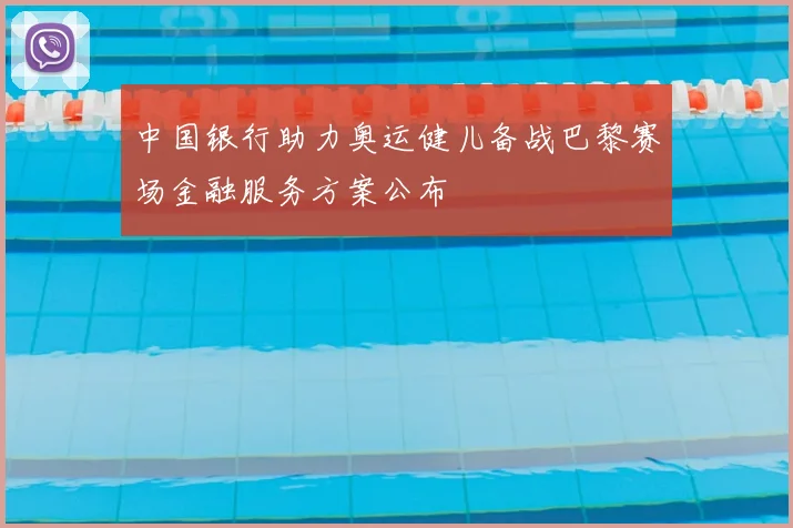 中国银行助力奥运健儿备战巴黎赛场金融服务方案公布