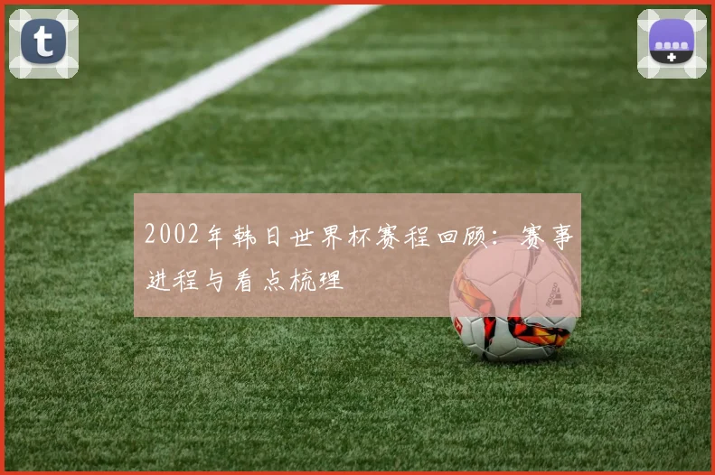 2002年韩日世界杯赛程回顾：赛事进程与看点梳理