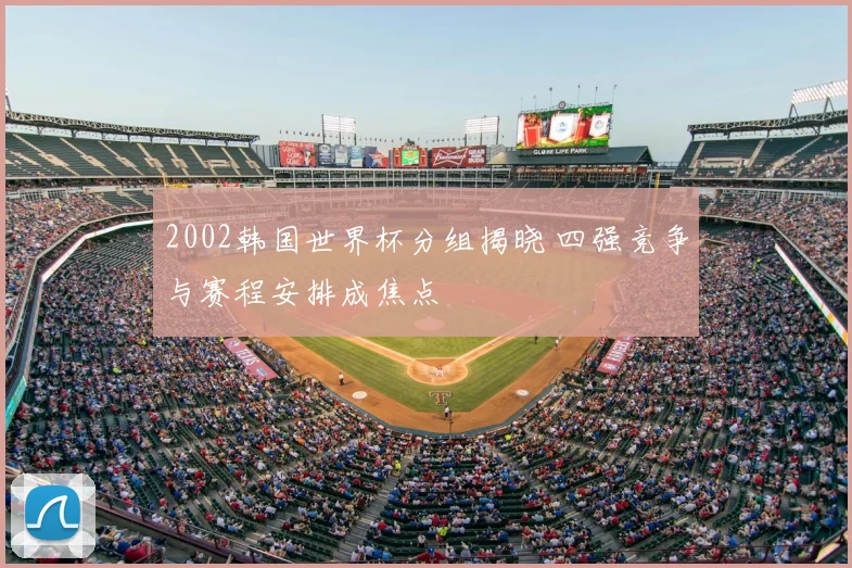 2002韩国世界杯分组揭晓 四强竞争与赛程安排成焦点