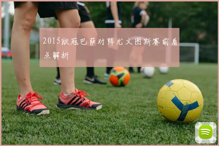 2015欧冠巴萨对阵尤文图斯赛前看点解析