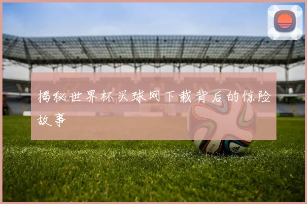 揭秘世界杯买球网下载背后的惊险故事