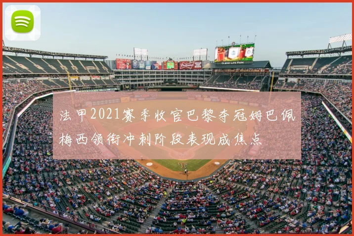 法甲2021赛季收官巴黎夺冠姆巴佩梅西领衔冲刺阶段表现成焦点