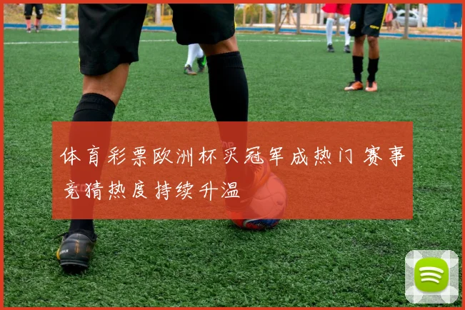 体育彩票欧洲杯买冠军成热门 赛事竞猜热度持续升温