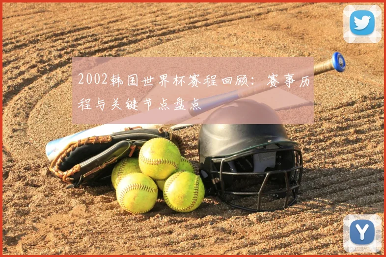 2002韩国世界杯赛程回顾：赛事历程与关键节点盘点