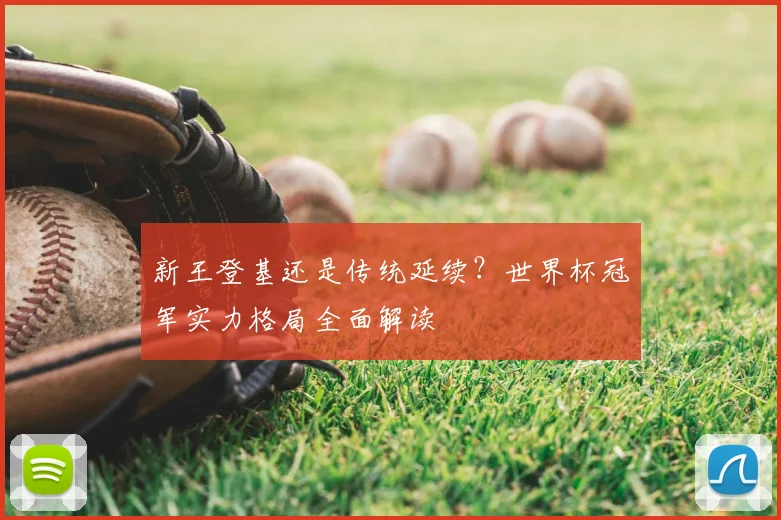 新王登基还是传统延续？世界杯冠军实力格局全面解读