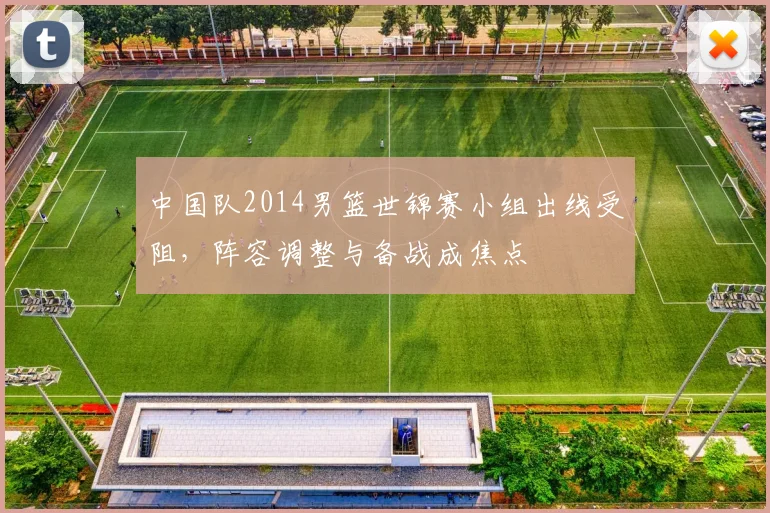 中国队2014男篮世锦赛小组出线受阻，阵容调整与备战成焦点