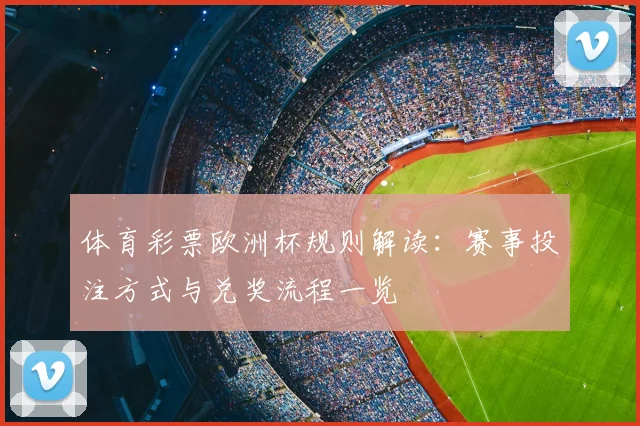 体育彩票欧洲杯规则解读：赛事投注方式与兑奖流程一览