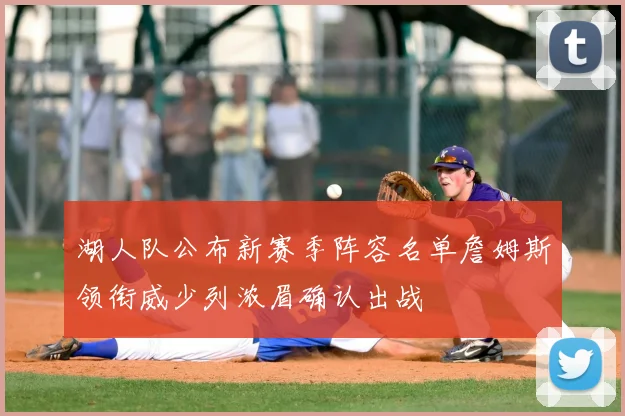 湖人队公布新赛季阵容名单詹姆斯领衔威少列浓眉确认出战