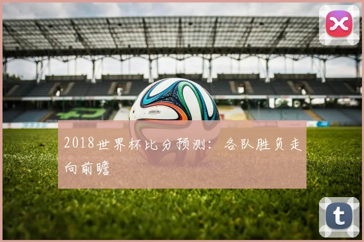 2018世界杯比分预测:各队胜负走向前瞻