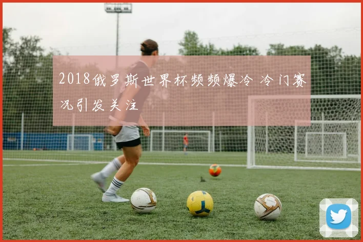 2018俄罗斯世界杯频频爆冷 冷门赛况引发关注