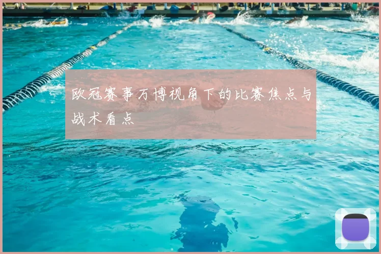 欧冠赛事万博视角下的比赛焦点与战术看点