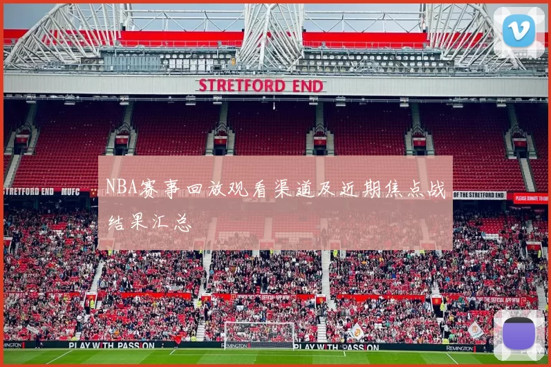 NBA赛事回放观看渠道及近期焦点战结果汇总