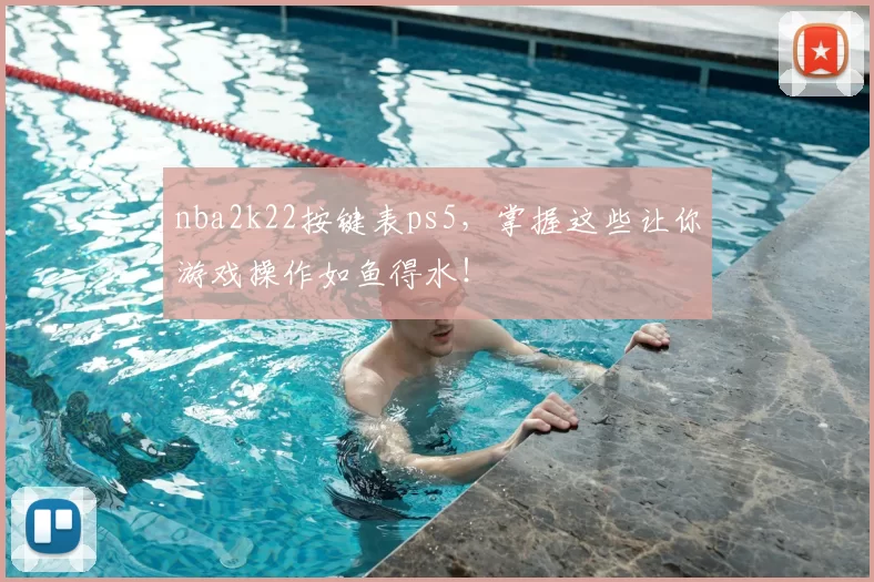 nba2k22按键表ps5，掌握这些让你游戏操作如鱼得水！