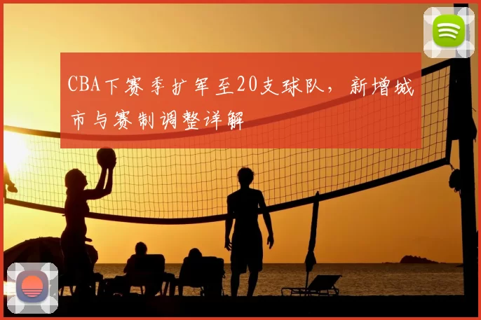 CBA下赛季扩军至20支球队，新增城市与赛制调整详解