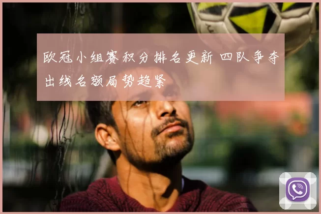 欧冠小组赛积分排名更新 四队争夺出线名额局势趋紧