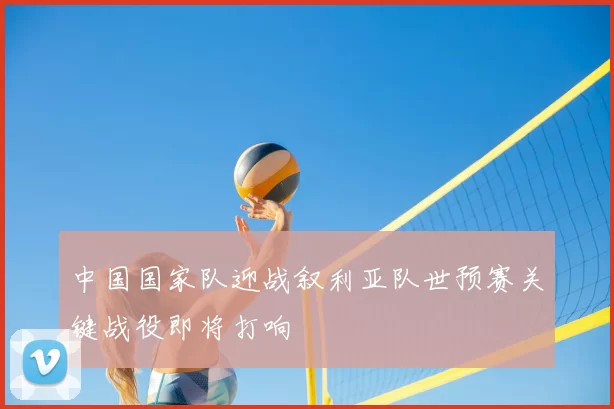 中国国家队迎战叙利亚队世预赛关键战役即将打响