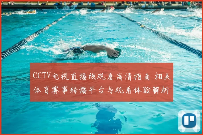 CCTV电视直播线观看高清指南 相关体育赛事转播平台与观看体验解析