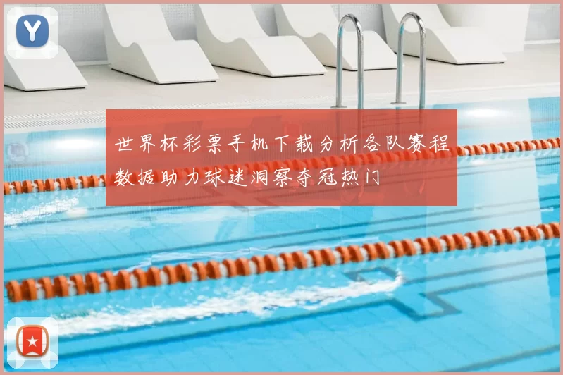 世界杯彩票手机下载分析各队赛程数据助力球迷洞察夺冠热门