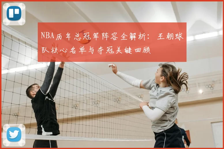NBA历年总冠军阵容全解析：王朝球队核心名单与夺冠关键回顾