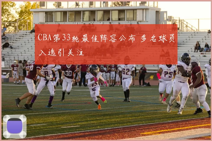 CBA第33轮最佳阵容公布 多名球员入选引关注