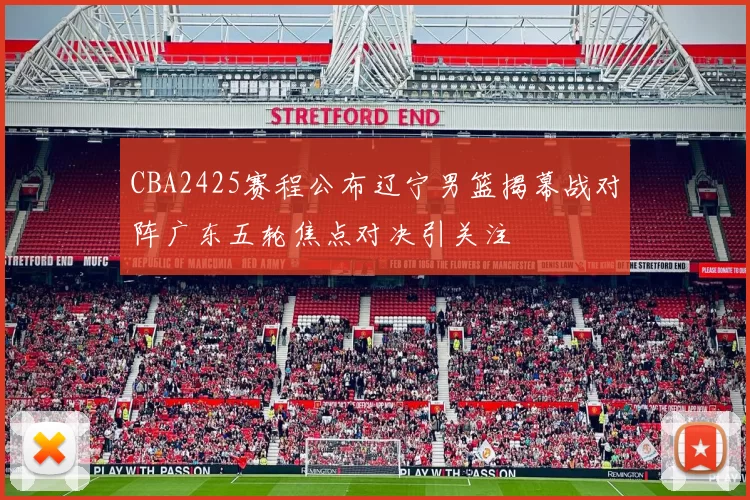 CBA2425赛程公布辽宁男篮揭幕战对阵广东五轮焦点对决引关注