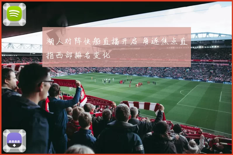 湖人对阵快船直播开启 角逐焦点直指西部排名变化
