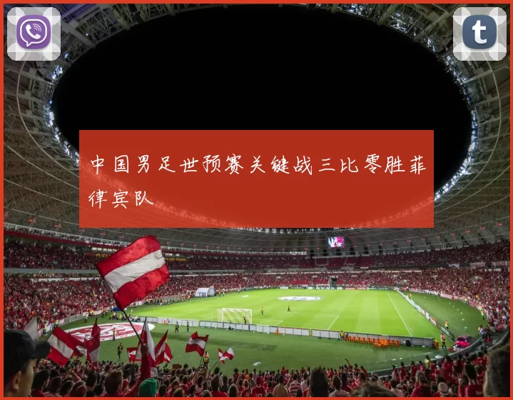 中国男足世预赛关键战三比零胜菲律宾队