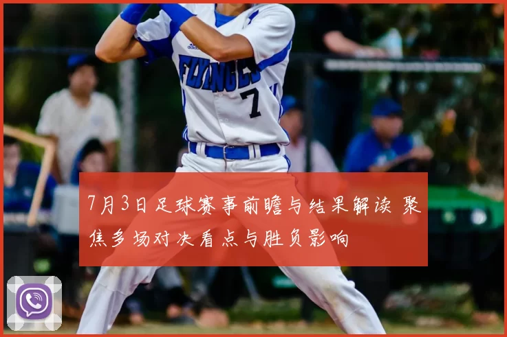 7月3日足球赛事前瞻与结果解读 聚焦多场对决看点与胜负影响